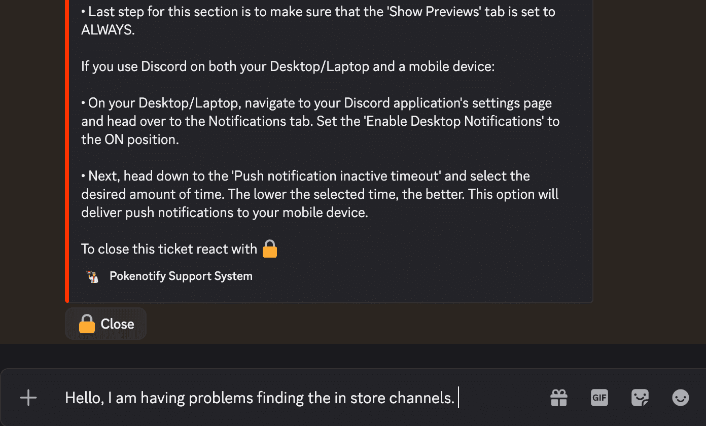 An open support ticket from the Pokenotify Support System with reference instructions visible. A Close button sits below the bot message, and the Discord message composer at the bottom contains the example text 'Hello, I am having problems finding the in store channels.'